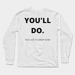 You'll Do. Too Late To Swap Now. Funny Valentines Day Quote. Long Sleeve T-Shirt